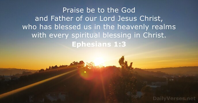 Praise be to the God and Father of our Lord Jesus Christ… Ephesians 1:3