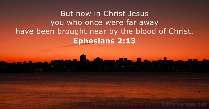 But now in Christ Jesus you who once were far away have… Ephesians 2:13