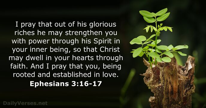 I pray that out of his glorious riches he may strengthen you… Ephesians 3:16-17
