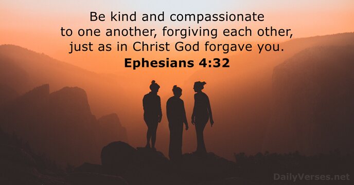 Be kind and compassionate to one another, forgiving each other, just as… Ephesians 4:32
