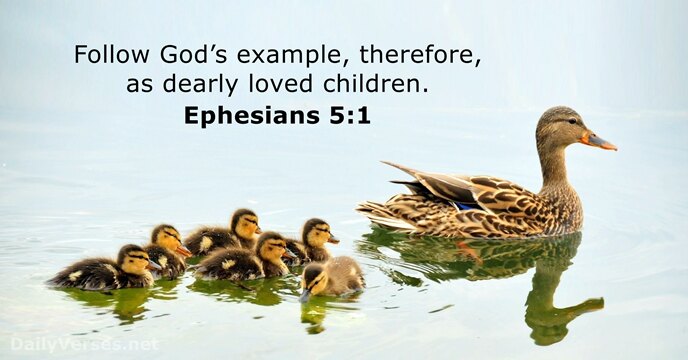Follow God’s example, therefore, as dearly loved children. Ephesians 5:1