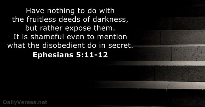 Have nothing to do with the fruitless deeds of darkness, but rather… Ephesians 5:11-12