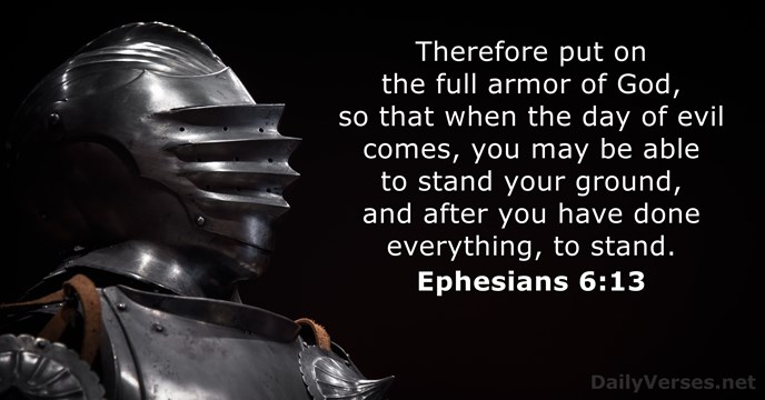 Therefore put on the full armor of God, so that when the… Ephesians 6:13