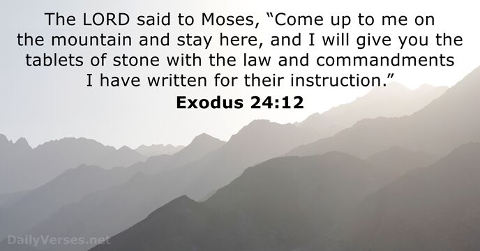 The LORD said to Moses, “Come up to me on the mountain… Exodus 24:12