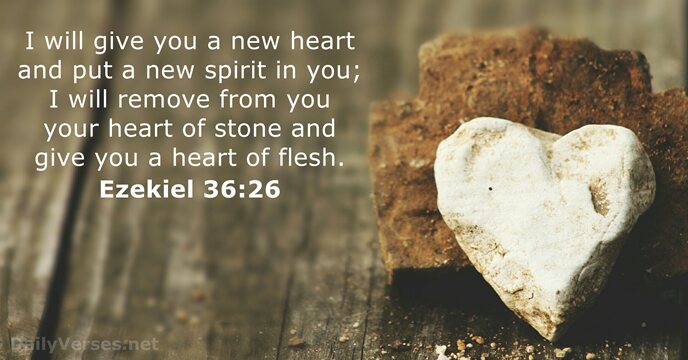 I will give you a new heart and put a new spirit… Ezekiel 36:26