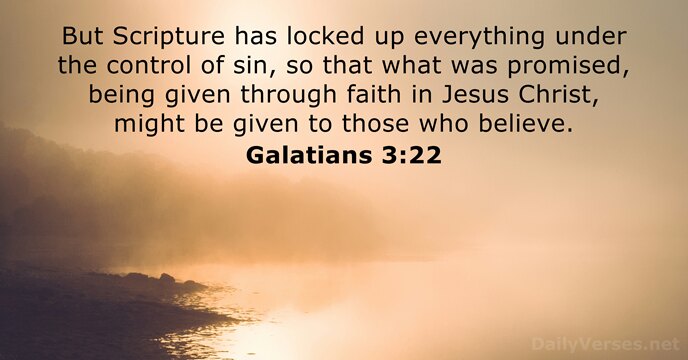 But Scripture has locked up everything under the control of sin, so… Galatians 3:22