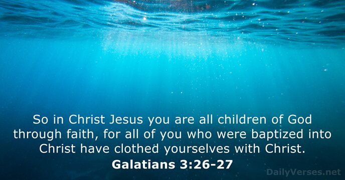 So in Christ Jesus you are all children of God through faith… Galatians 3:26-27