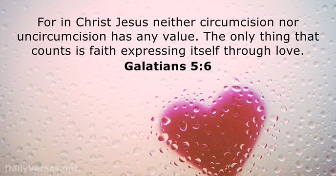 For in Christ Jesus neither circumcision nor uncircumcision has any value. The… Galatians 5:6