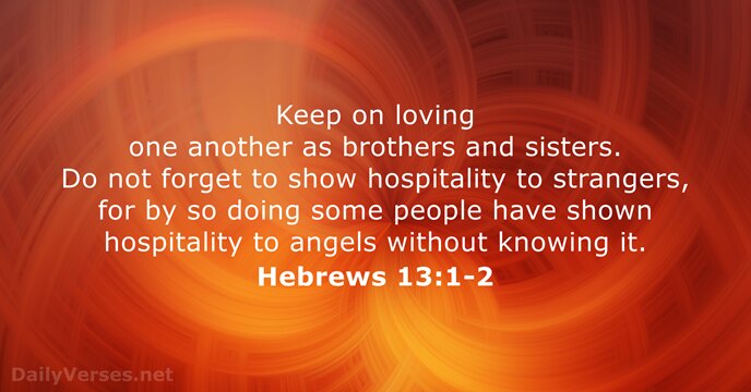 Keep on loving one another as brothers and sisters. Do not forget… Hebrews 13:1-2