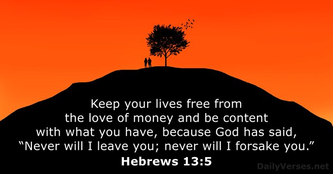 Keep your lives free from the love of money and be content… Hebrews 13:5