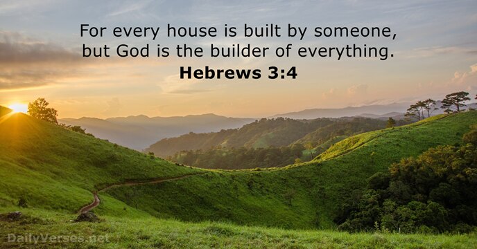 For every house is built by someone, but God is the builder of everything. Hebrews 3:4