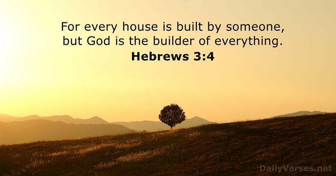 For every house is built by someone, but God is the builder of everything. Hebrews 3:4