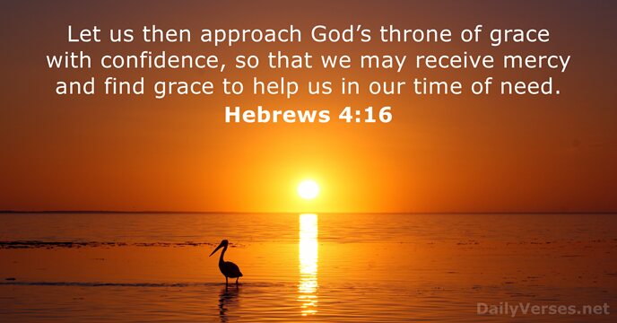 Let us then approach God’s throne of grace with confidence, so that… Hebrews 4:16