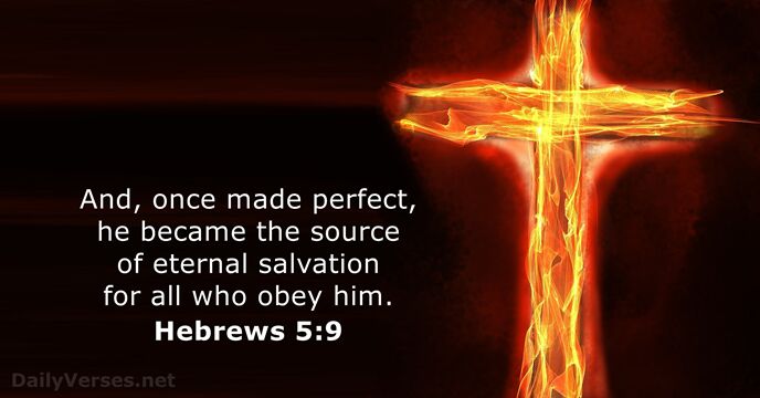 And, once made perfect, he became the source of eternal salvation for… Hebrews 5:9