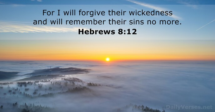 For I will forgive their wickedness and will remember their sins no more. Hebrews 8:12