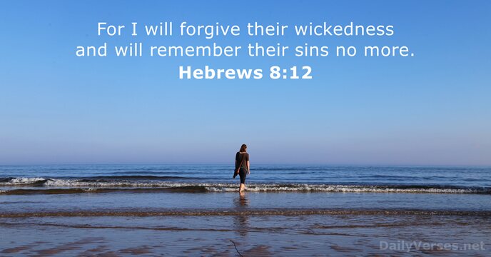For I will forgive their wickedness and will remember their sins no more. Hebrews 8:12