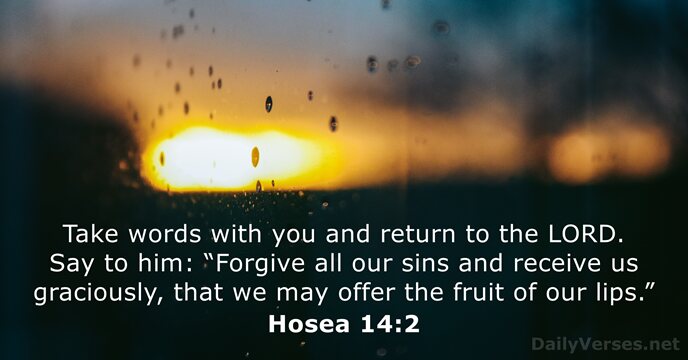 Take words with you and return to the LORD. Say to him:… Hosea 14:2