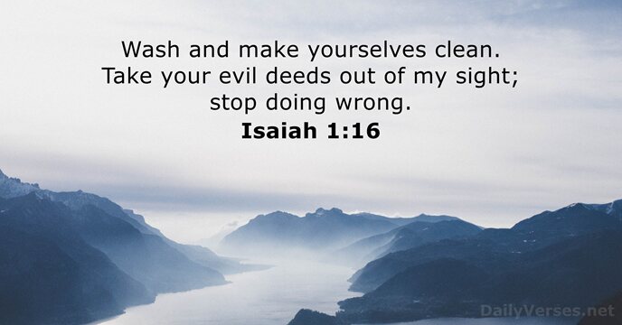 Wash and make yourselves clean. Take your evil deeds out of my… Isaiah 1:16