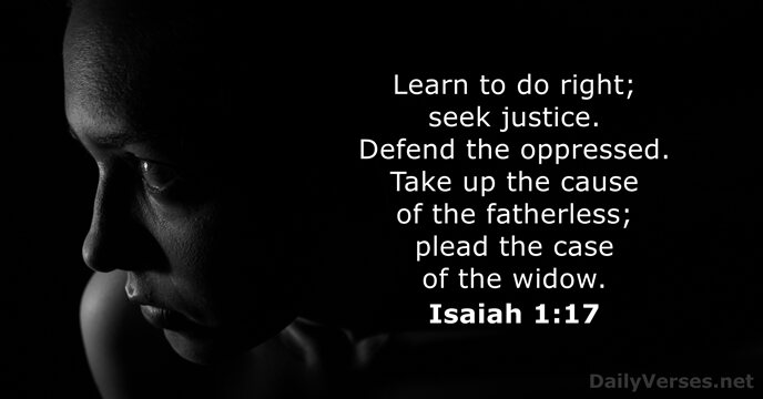 Learn to do right; seek justice. Defend the oppressed. Take up the… Isaiah 1:17