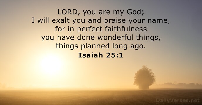 LORD, you are my God; I will exalt you and praise your… Isaiah 25:1