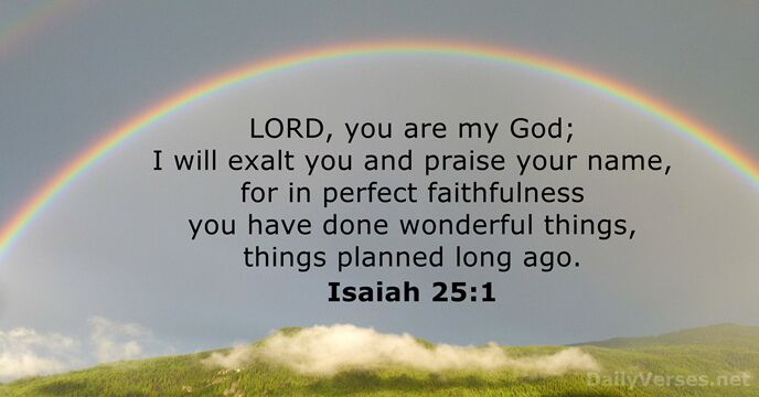 LORD, you are my God; I will exalt you and praise your… Isaiah 25:1