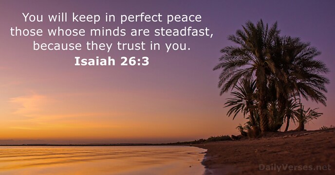 You will keep in perfect peace those whose minds are steadfast, because… Isaiah 26:3