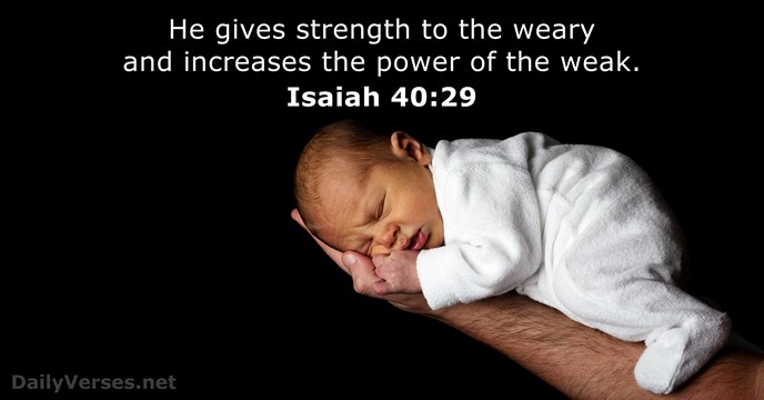 He gives strength to the weary and increases the power of the weak. Isaiah 40:29