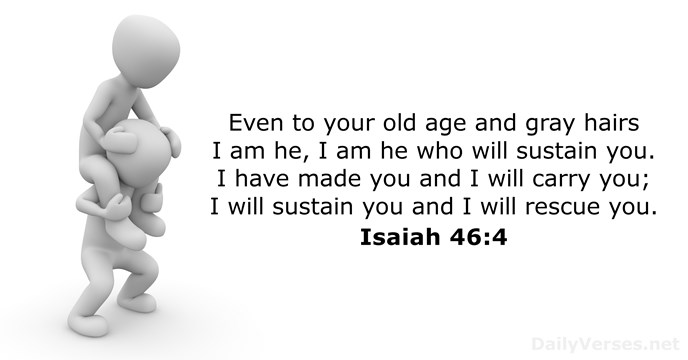 Even to your old age and gray hairs I am he, I… Isaiah 46:4