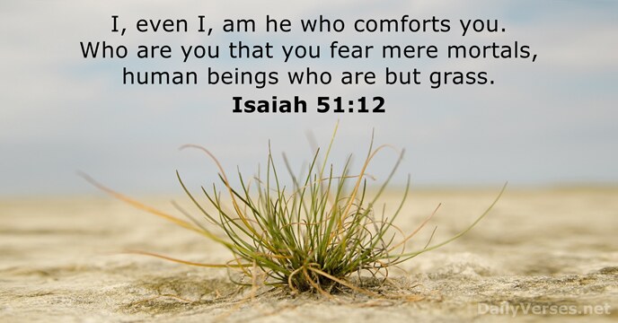 I, even I, am he who comforts you. Who are you that… Isaiah 51:12