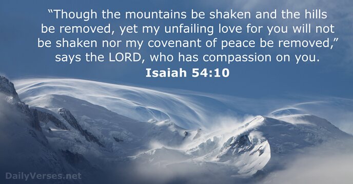 “Though the mountains be shaken and the hills be removed, yet my… Isaiah 54:10