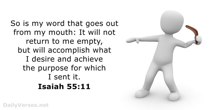 So is my word that goes out from my mouth: It will… Isaiah 55:11