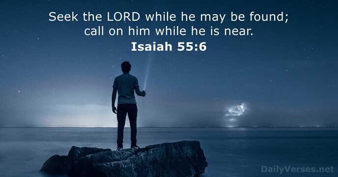 Seek the LORD while he may be found; call on him while… Isaiah 55:6