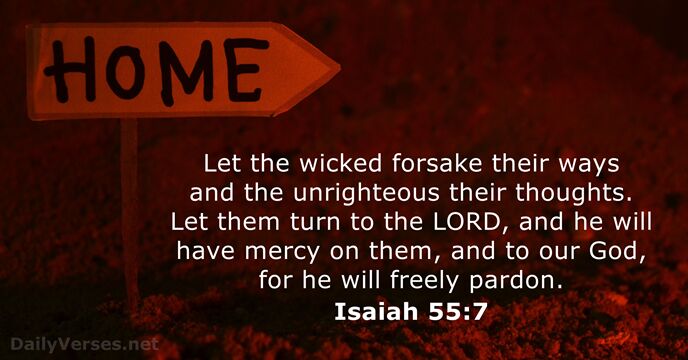 Let the wicked forsake their ways and the unrighteous their thoughts. Let… Isaiah 55:7