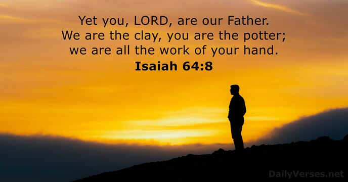 Yet you, LORD, are our Father. We are the clay, you are… Isaiah 64:8