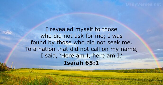 I revealed myself to those who did not ask for me; I… Isaiah 65:1