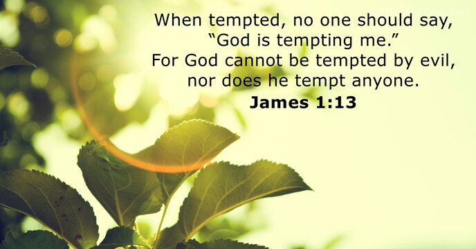 When tempted, no one should say, “God is tempting me.” For God… James 1:13
