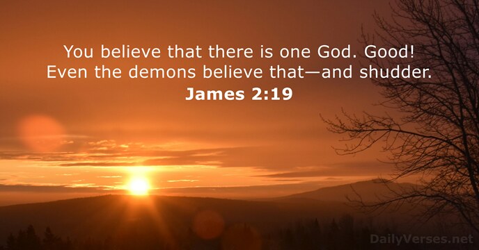 You believe that there is one God. Good! Even the demons believe that—and shudder. James 2:19