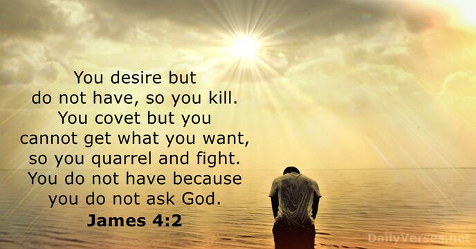 You desire but do not have, so you kill. You covet but… James 4:2