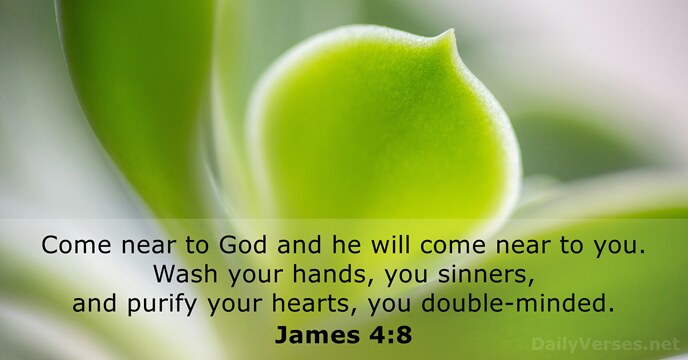 Come near to God and he will come near to you. Wash… James 4:8