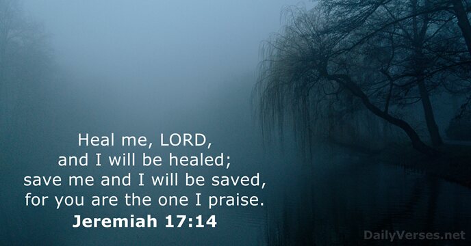 Heal me, LORD, and I will be healed; save me and I… Jeremiah 17:14