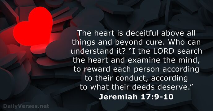 The heart is deceitful above all things and beyond cure. Who can… Jeremiah 17:9-10