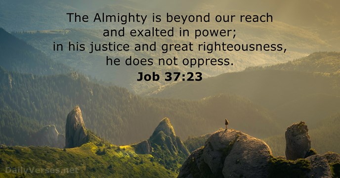 The Almighty is beyond our reach and exalted in power; in his… Job 37:23