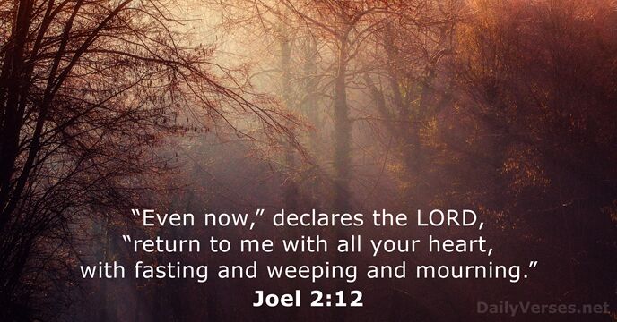 “Even now,” declares the LORD, “return to me with all your heart… Joel 2:12