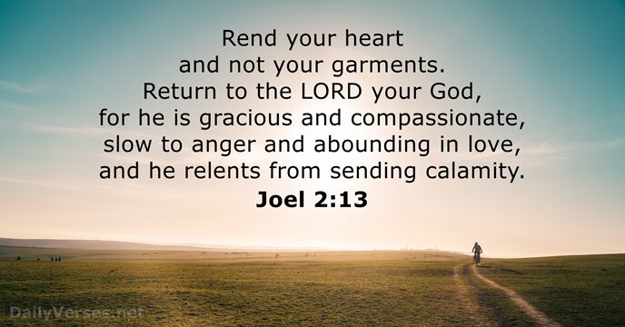 Rend your heart and not your garments. Return to the LORD your… Joel 2:13