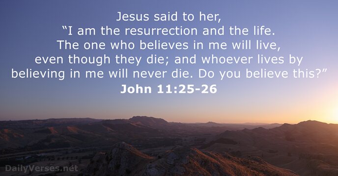 Jesus said to her, “I am the resurrection and the life. The… John 11:25-26