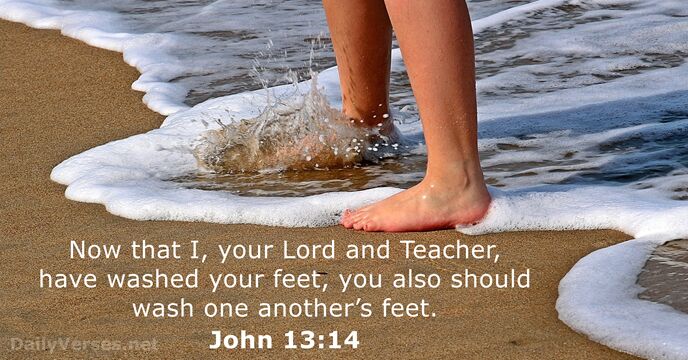 Now that I, your Lord and Teacher, have washed your feet, you… John 13:14