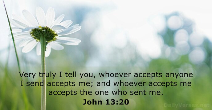 Very truly I tell you, whoever accepts anyone I send accepts me… John 13:20