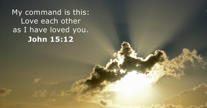 My command is this: Love each other as I have loved you. John 15:12