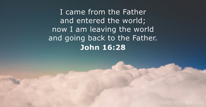 I came from the Father and entered the world; now I am… John 16:28