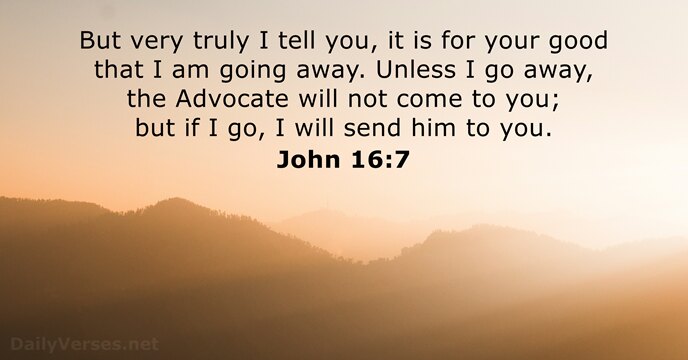 But very truly I tell you, it is for your good that… John 16:7